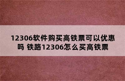 12306软件购买高铁票可以优惠吗 铁路12306怎么买高铁票